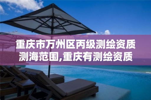 重庆市万州区丙级测绘资质测海范围,重庆有测绘资质测绘公司大全