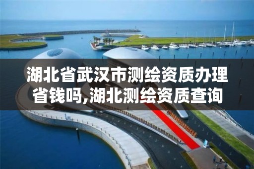 湖北省武汉市测绘资质办理省钱吗,湖北测绘资质查询