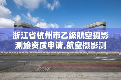 浙江省杭州市乙级航空摄影测绘资质申请,航空摄影测量员。