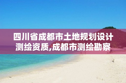 四川省成都市土地规划设计测绘资质,成都市测绘勘察研究院