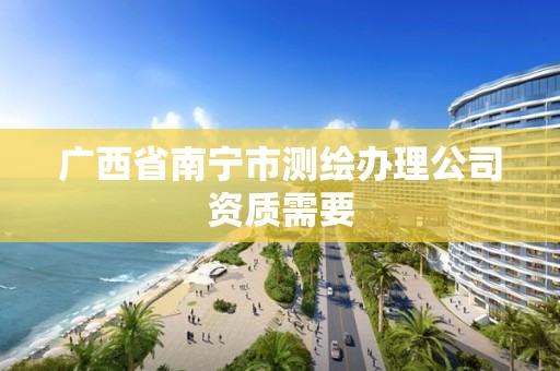 广西省南宁市测绘办理公司资质需要