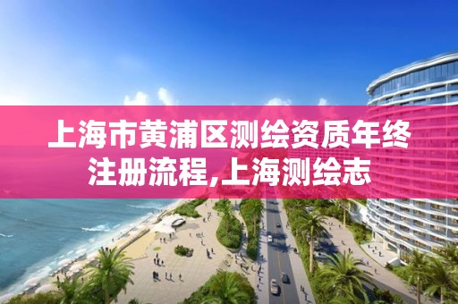 上海市黄浦区测绘资质年终注册流程,上海测绘志