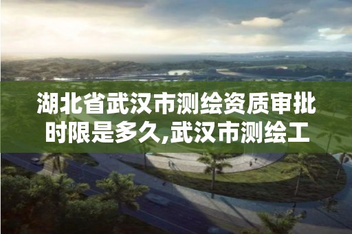 湖北省武汉市测绘资质审批时限是多久,武汉市测绘工程技术规定