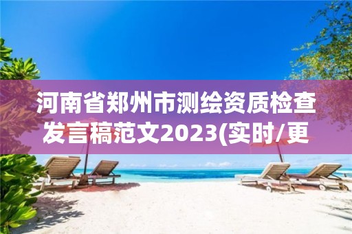 河南省郑州市测绘资质检查发言稿范文2023(实时/更新中)