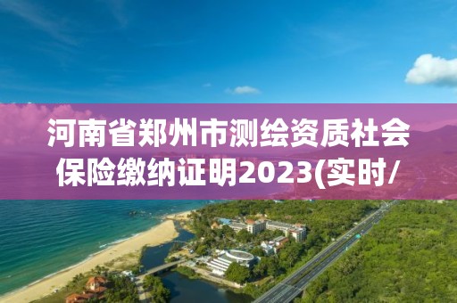 河南省郑州市测绘资质社会保险缴纳证明2023(实时/更新中)