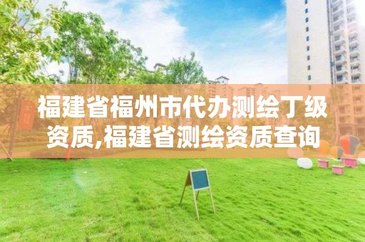 福建省福州市代办测绘丁级资质,福建省测绘资质查询