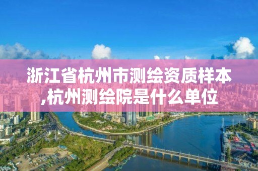 浙江省杭州市测绘资质样本,杭州测绘院是什么单位