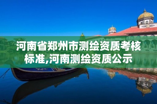 河南省郑州市测绘资质考核标准,河南测绘资质公示