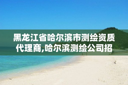 黑龙江省哈尔滨市测绘资质代理商,哈尔滨测绘公司招聘