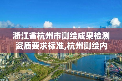 浙江省杭州市测绘成果检测资质要求标准,杭州测绘内业招聘信息2020。