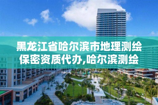 黑龙江省哈尔滨市地理测绘保密资质代办,哈尔滨测绘局属于什么单位