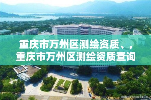 重庆市万州区测绘资质、,重庆市万州区测绘资质查询