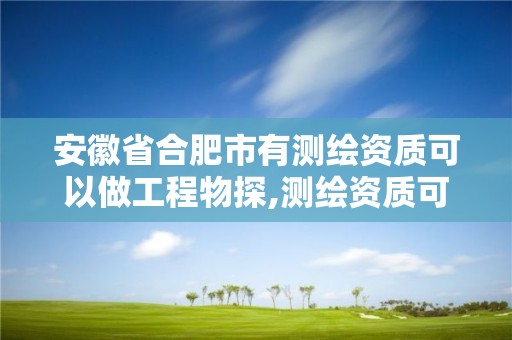 安徽省合肥市有测绘资质可以做工程物探,测绘资质可以跨省承接业务吗。