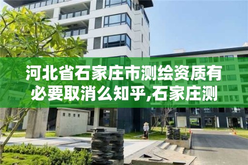 河北省石家庄市测绘资质有必要取消么知乎,石家庄测绘局属于哪个区