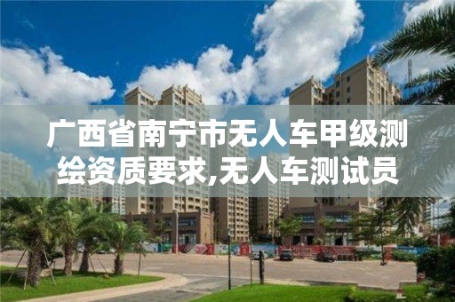 广西省南宁市无人车甲级测绘资质要求,无人车测试员招聘