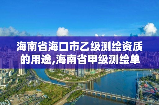 海南省海口市乙级测绘资质的用途,海南省甲级测绘单位