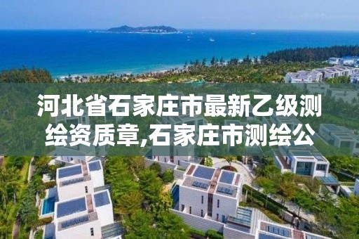 河北省石家庄市最新乙级测绘资质章,石家庄市测绘公司招聘