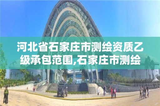 河北省石家庄市测绘资质乙级承包范围,石家庄市测绘公司招聘