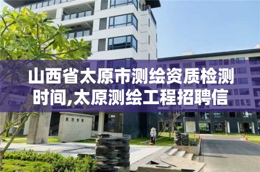 山西省太原市测绘资质检测时间,太原测绘工程招聘信息