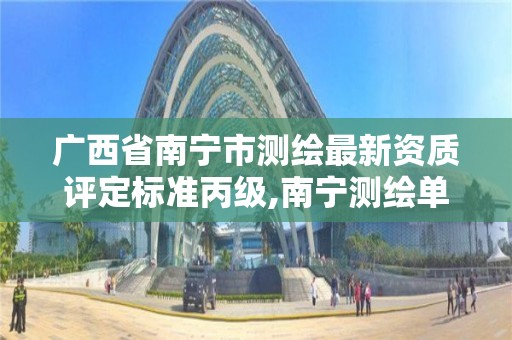 广西省南宁市测绘最新资质评定标准丙级,南宁测绘单位。