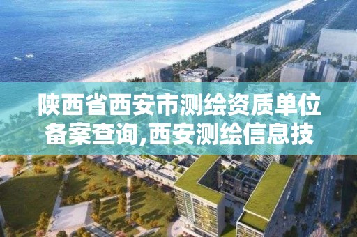 陕西省西安市测绘资质单位备案查询,西安测绘信息技术总站