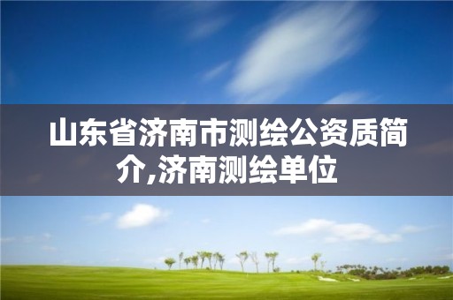 山东省济南市测绘公资质简介,济南测绘单位