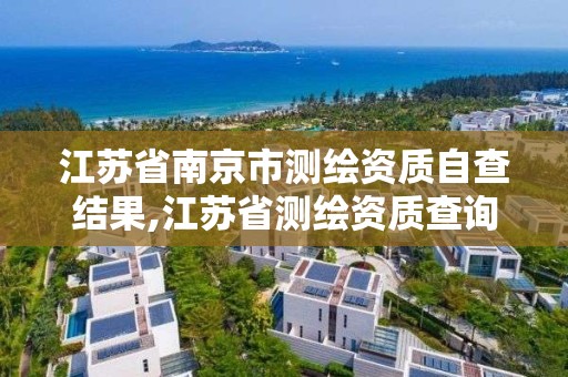 江苏省南京市测绘资质自查结果,江苏省测绘资质查询