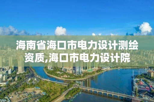 海南省海口市电力设计测绘资质,海口市电力设计院