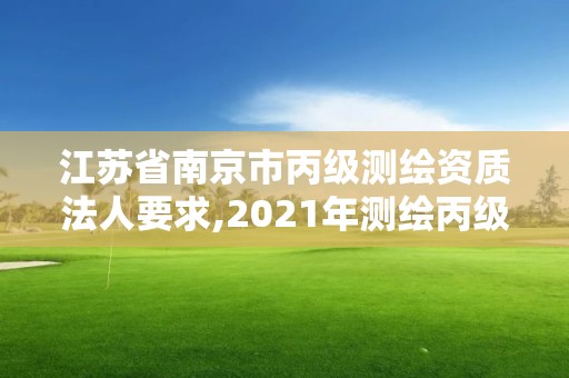 江苏省南京市丙级测绘资质法人要求,2021年测绘丙级资质申报条件