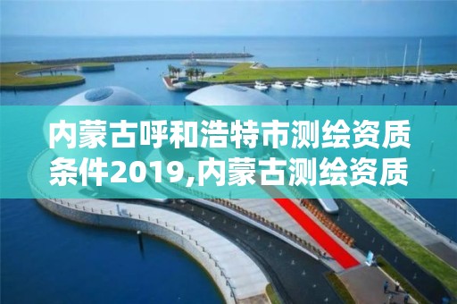 内蒙古呼和浩特市测绘资质条件2019,内蒙古测绘资质单位名录