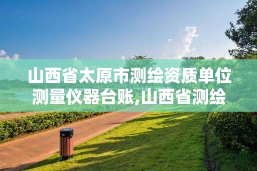 山西省太原市测绘资质单位测量仪器台账,山西省测绘仪器检测中心