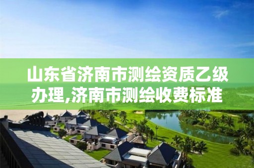 山东省济南市测绘资质乙级办理,济南市测绘收费标准