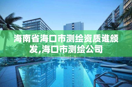 海南省海口市测绘资质谁颁发,海口市测绘公司