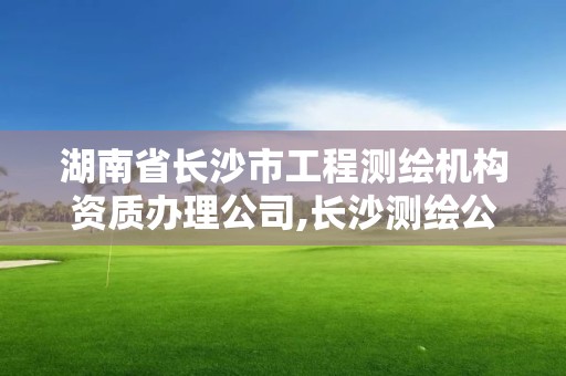 湖南省长沙市工程测绘机构资质办理公司,长沙测绘公司招聘