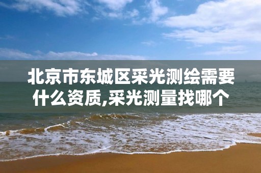 北京市东城区采光测绘需要什么资质,采光测量找哪个部门