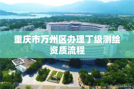 重庆市万州区办理丁级测绘资质流程