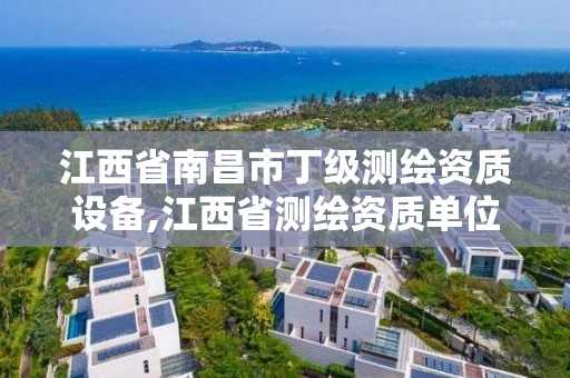 江西省南昌市丁级测绘资质设备,江西省测绘资质单位公示名单