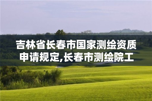 吉林省长春市国家测绘资质申请规定,长春市测绘院工资待遇