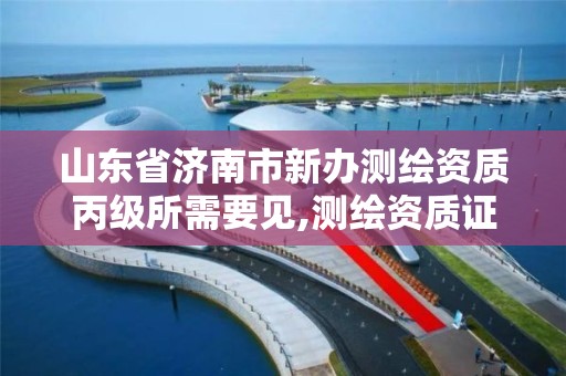 山东省济南市新办测绘资质丙级所需要见,测绘资质证书丙级。