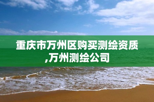 重庆市万州区购买测绘资质,万州测绘公司