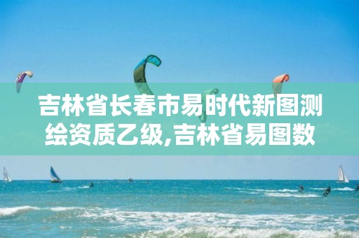 吉林省长春市易时代新图测绘资质乙级,吉林省易图数码测绘有限公司。