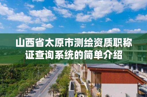 山西省太原市测绘资质职称证查询系统的简单介绍