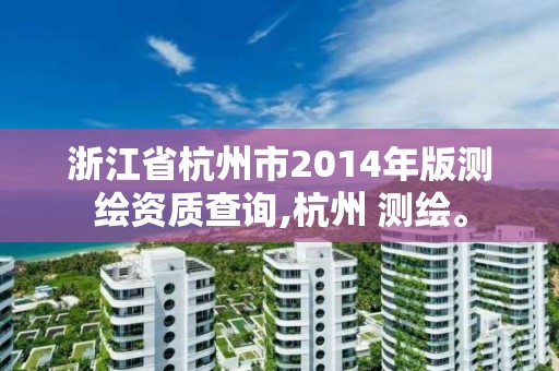 浙江省杭州市2014年版测绘资质查询,杭州 测绘。