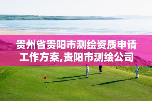 贵州省贵阳市测绘资质申请工作方案,贵阳市测绘公司。