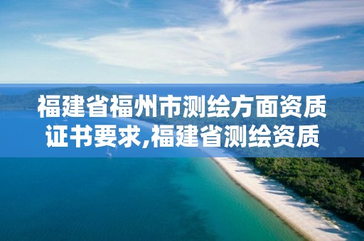 福建省福州市测绘方面资质证书要求,福建省测绘资质查询