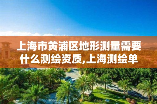 上海市黄浦区地形测量需要什么测绘资质,上海测绘单位。