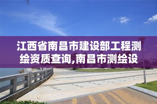 江西省南昌市建设部工程测绘资质查询,南昌市测绘设计研究院招聘。