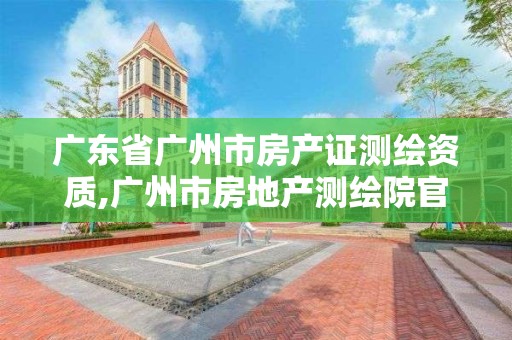 广东省广州市房产证测绘资质,广州市房地产测绘院官网