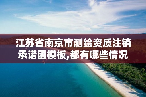 江苏省南京市测绘资质注销承诺函模板,都有哪些情况欲与办理注销和吊销测绘资质。