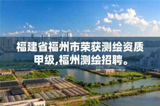 福建省福州市荣获测绘资质甲级,福州测绘招聘。